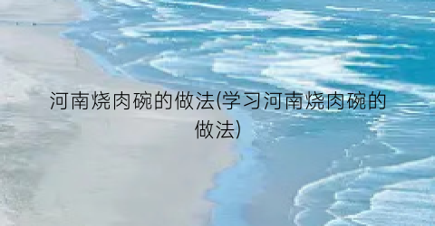 河南烧肉碗的做法(学习河南烧肉碗的做法)