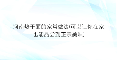 “河南热干面的家常做法(可以让你在家也能品尝到正宗美味)