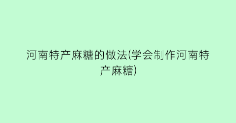 河南特产麻糖的做法(学会制作河南特产麻糖)