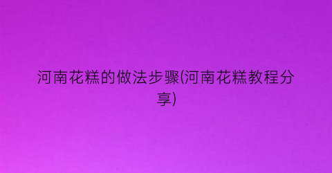 “河南花糕的做法步骤(河南花糕教程分享)