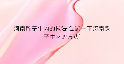 河南跺子牛肉的做法(尝试一下河南跺子牛肉的方法)