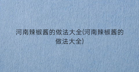 河南辣椒酱的做法大全(河南辣椒酱的做法大全)