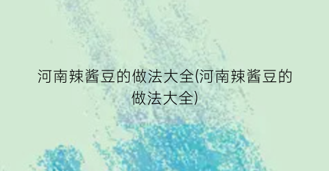 河南辣酱豆的做法大全(河南辣酱豆的做法大全)