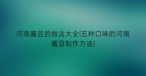 河南酱豆的做法大全(五种口味的河南酱豆制作方法)