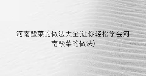 河南酸菜的做法大全(让你轻松学会河南酸菜的做法)
