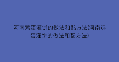 “河南鸡蛋灌饼的做法和配方法(河南鸡蛋灌饼的做法和配方法)