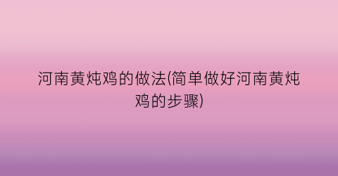 河南黄炖鸡的做法(简单做好河南黄炖鸡的步骤)