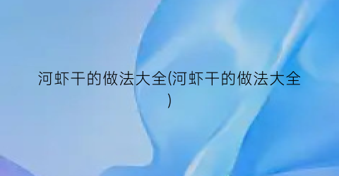 河虾干的做法大全(河虾干的做法大全)