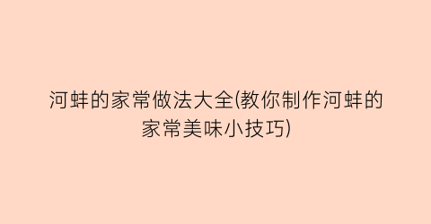 河蚌的家常做法大全(教你制作河蚌的家常美味小技巧)