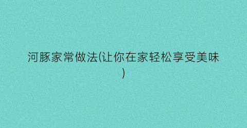 河豚家常做法(让你在家轻松享受美味)