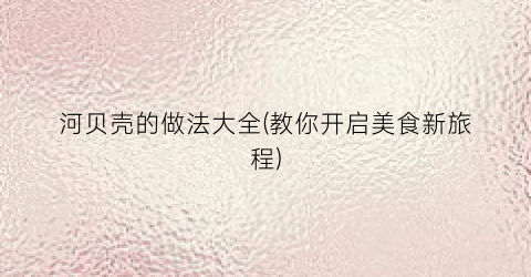 河贝壳的做法大全(教你开启美食新旅程)