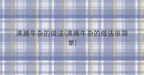 沸腾牛杂的做法(沸腾牛杂的做法很简单)