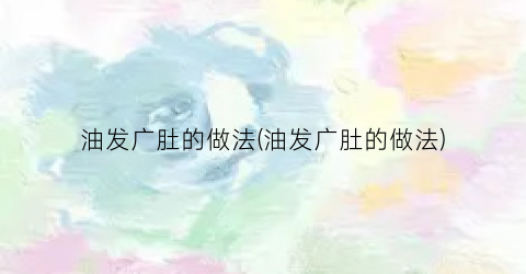 “油发广肚的做法(油发广肚的做法)