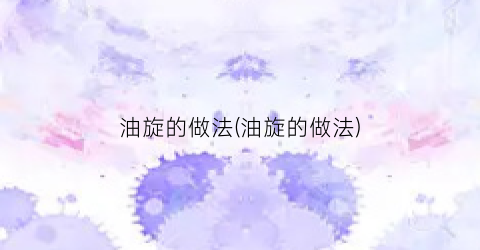 油旋的做法(油旋的做法)