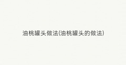 油桃罐头做法(油桃罐头的做法)