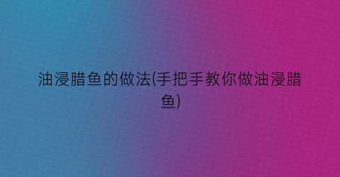 油浸腊鱼的做法(手把手教你做油浸腊鱼)