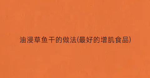 “油浸草鱼干的做法(最好的增肌食品)