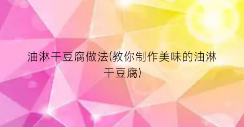 油淋干豆腐做法(教你制作美味的油淋干豆腐)