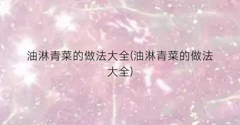油淋青菜的做法大全(油淋青菜的做法大全)