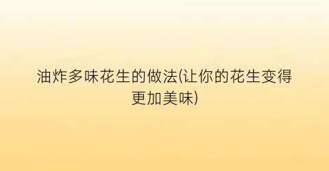 油炸多味花生的做法(让你的花生变得更加美味)