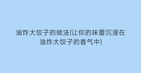 “油炸大饺子的做法(让你的味蕾沉浸在油炸大饺子的香气中)