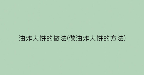 “油炸大饼的做法(做油炸大饼的方法)