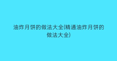 油炸月饼的做法大全(精通油炸月饼的做法大全)