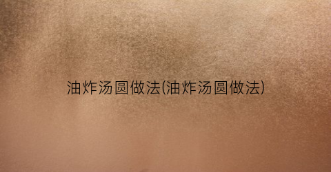 油炸汤圆做法(油炸汤圆做法)