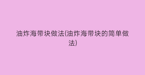 “油炸海带块做法(油炸海带块的简单做法)