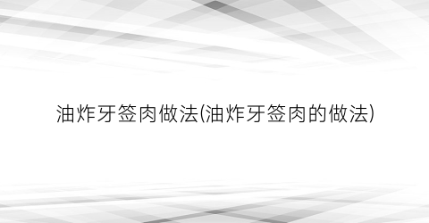 “油炸牙签肉做法(油炸牙签肉的做法)