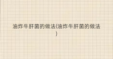 油炸牛肝菌的做法(油炸牛肝菌的做法)