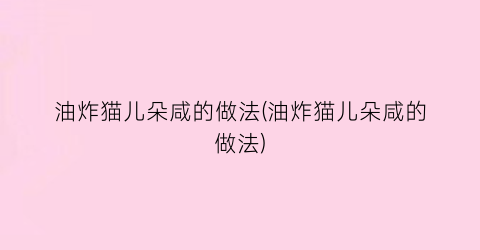 油炸猫儿朵咸的做法(油炸猫儿朵咸的做法)