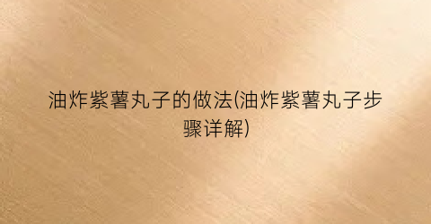 油炸紫薯丸子的做法(油炸紫薯丸子步骤详解)