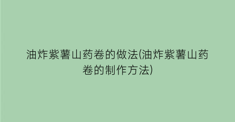 “油炸紫薯山药卷的做法(油炸紫薯山药卷的制作方法)