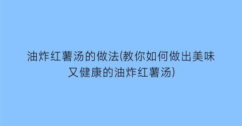 油炸红薯汤的做法(教你如何做出美味又健康的油炸红薯汤)