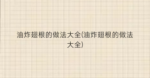 油炸翅根的做法大全(油炸翅根的做法大全)
