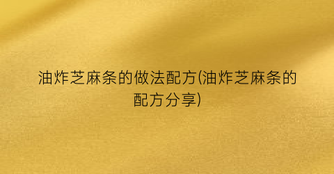 油炸芝麻条的做法配方(油炸芝麻条的配方分享)
