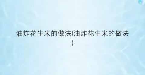 油炸花生米的做法(油炸花生米的做法)