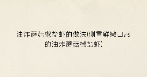 油炸蘑菇椒盐虾的做法(侧重鲜嫩口感的油炸蘑菇椒盐虾)