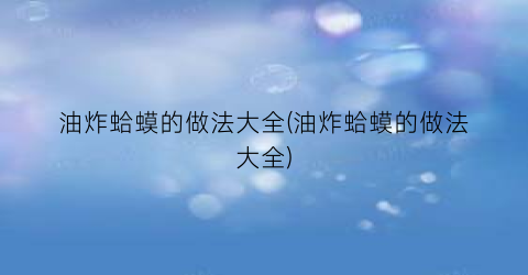 油炸蛤蟆的做法大全(油炸蛤蟆的做法大全)