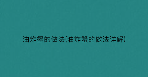 “油炸蟹的做法(油炸蟹的做法详解)