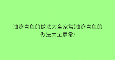 “油炸青鱼的做法大全家常(油炸青鱼的做法大全家常)