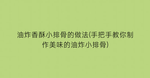 “油炸香酥小排骨的做法(手把手教你制作美味的油炸小排骨)