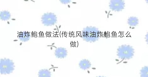 油炸鲍鱼做法(传统风味油炸鲍鱼怎么做)