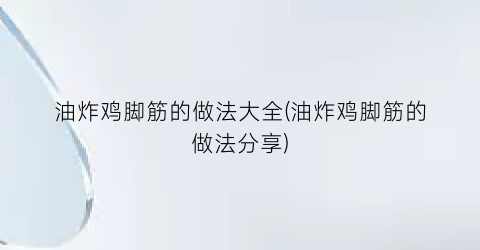 油炸鸡脚筋的做法大全(油炸鸡脚筋的做法分享)