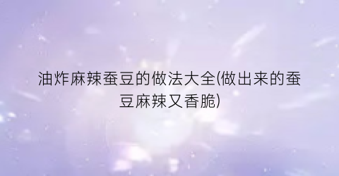油炸麻辣蚕豆的做法大全(做出来的蚕豆麻辣又香脆)