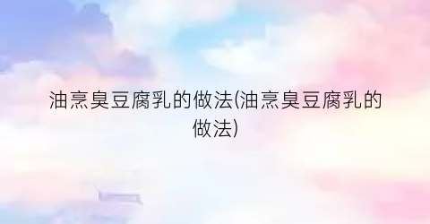 油烹臭豆腐乳的做法(油烹臭豆腐乳的做法)