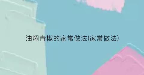 “油焖青椒的家常做法(家常做法)