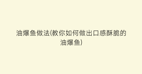 油爆鱼做法(教你如何做出口感酥脆的油爆鱼)