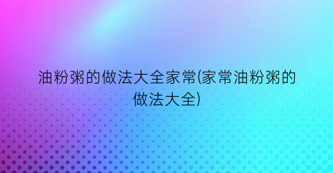 油粉粥的做法大全家常(家常油粉粥的做法大全)